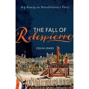 The Fall of Robespierre: 24 Hours in Revolutionary Paris -- Colin Jones